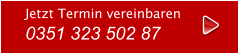 Jetzt Termin vereinbaren 0351 323 502 87